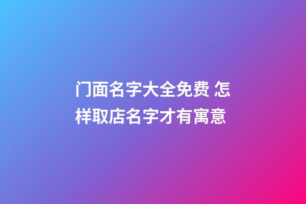 门面名字大全免费 怎样取店名字才有寓意-第1张-店铺起名-玄机派